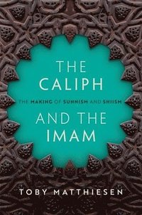 bokomslag The Caliph and the Imam: The Making of Sunnism and Shiism