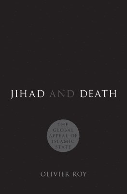 Olivier Roy - Jihad and Death: The Global Appeal of Islamic State, Inbunden
