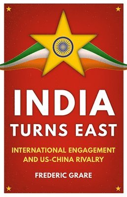 Frédéric Grare - India Turns East: International Engagement and Us-China Rivalry, Inbunden
