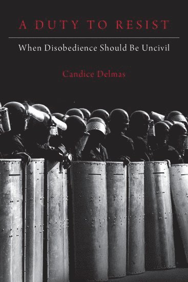 Candice Delmas, Northeastern University) Delmas, Candice (Assistant Professor of Philosophy and Political Science and Associate Director of the Politics,, Assistant Professor of Philosophy and Political Science and Associate Director of the Politics, - A Duty to Resist, Inbunden