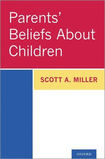 Scott A. Miller, University of Florida) Miller, Scott A. (Professor Emeritus, Professor Emeritus, Department of Psychology, Scott A Miller - Parents' Beliefs About Children, Inbunden