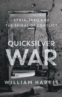 William Harris - Quicksilver War: Syria, Iraq and the Spiral of Conflict, Inbunden