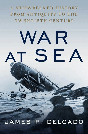 James P. Delgado - War at Sea, Inbunden