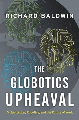 Richard Baldwin - The Globotics Upheaval: Globalization, Robotics, and the Future of Work, Inbunden
