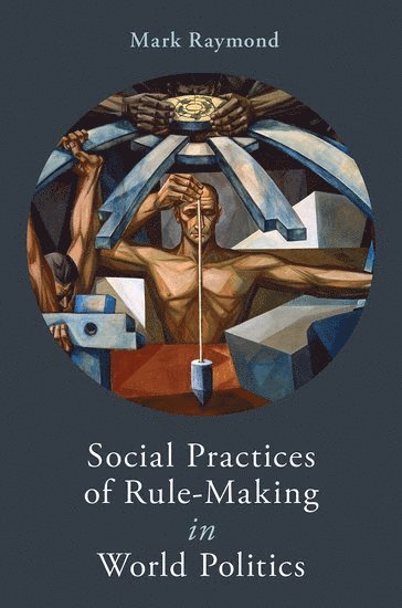 Social Practices of Rule-Making in World Politics