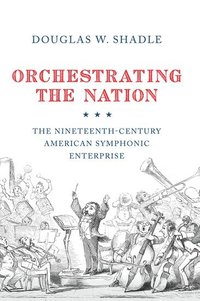 bokomslag Orchestrating the Nation: The Nineteenth-Century American Symphonic Enterprise