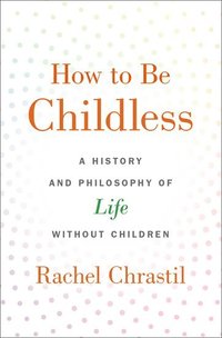 bokomslag How to Be Childless