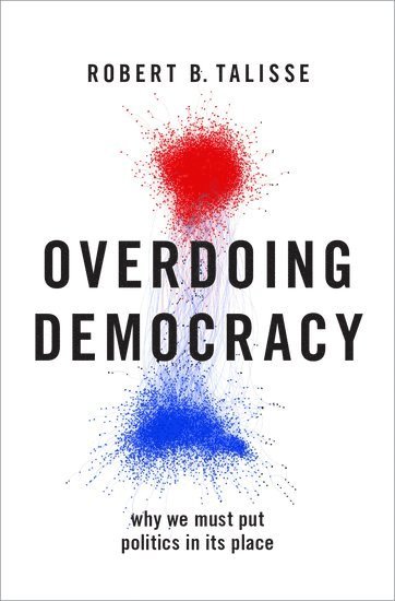 Robert B. Talisse, Vanderbilt University) Talisse, Robert B. (W. Alton Jones Professor of Philosophy and Professor Political Science, W. Alton Jones Professor of Philosophy and Professor Political Science, TALISSE - Overdoing Democracy, Inbunden
