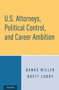 bokomslag U.S. Attorneys, Political Control, and Career Ambition