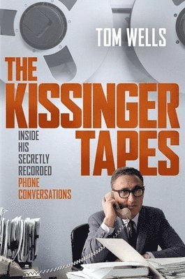 Tom Wells - The Kissinger Tapes: Inside His Secretly Recorded Phone Conversations, Inbunden