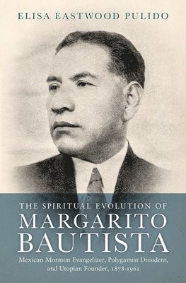 Elisa Eastwood Pulido, Claremont Graduate University) Pulido, Elisa Eastwood (Visiting Scholar in Global Mormon Studies, Visiting Scholar in Global Mormon Studies - The Spiritual Evolution of Margarito Bautista, Inbunden
