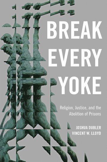Joshua Dubler, Vincent Lloyd, University of Rochester) Dubler, Joshua (Assistant Professor of Religion, Assistant Professor of Religion, Villanova University) Lloyd, Vincent (Associate Professor of Theology and Religious Studies, Associate Professor of Theology and Religious Studies - Break Every Yoke, Inbunden