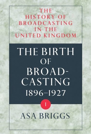 The History of Broadcasting in the United Kingdom: Volume I: The Birth of Broadcasting 1