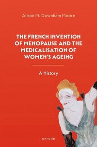bokomslag The French Invention of Menopause and the Medicalisation of Women's Ageing