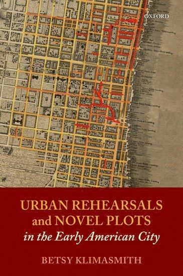 Betsy Klimasmith, University of Massachusetts) Klimasmith, Betsy (Professor of English - Urban Rehearsals and Novel Plots in the Early American City, Inbunden