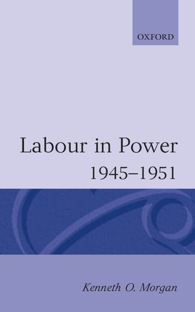 Kenneth O. Morgan - Labour in Power 1945-1951, Häftad