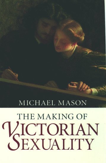 Michael Mason, University College London) Mason, Michael (Senior Lecturer in English, Senior Lecturer in English - The Making of Victorian Sexuality, Häftad