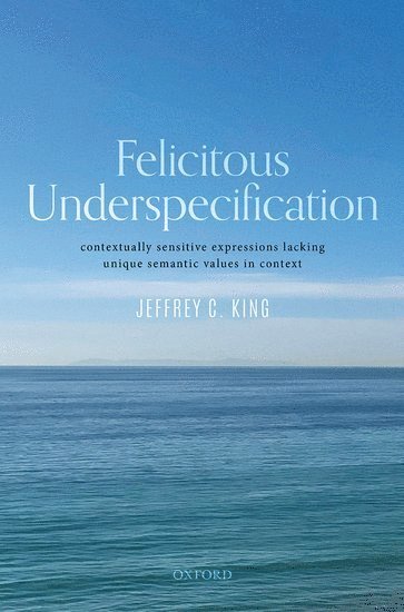 Jeffrey C. King, Rutgers University) King, Jeffrey C. (Distinguished Professor, Department of Philosophy, Distinguished Professor, Department of Philosophy, Jeffrey C King - Felicitous Underspecification, Inbunden