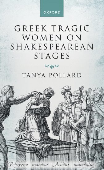Tanya Pollard, City University of New York) Pollard, Tanya (Professor, English Department, Professor, English Department, Brooklyn College and the Graduate Center - Greek Tragic Women on Shakespearean Stages, Häftad