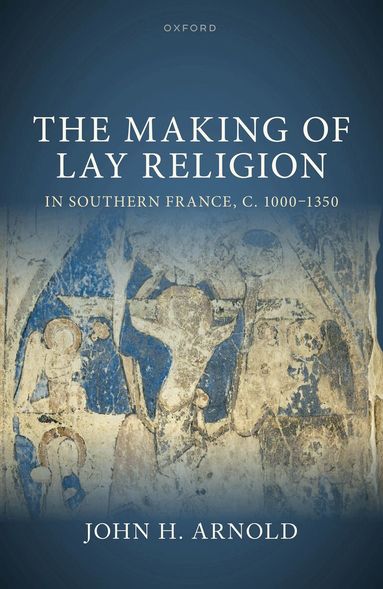John H. Arnold - The Making of Lay Religion in Southern France, c. 1000-1350, Inbunden