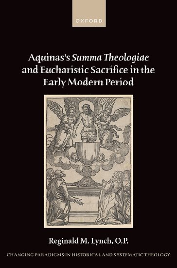 Reginald M. Lynch, O.P., DC.) Lynch, O.P., Reginald M. (Assistant Professor of Historical and Systematic Theology, Dominican House of Studies, Washington, Reginald M. Lynch O. P., Reginald M Lynch O P - Aquinas's Summa Theologiae and Eucharistic Sacrifice in the Early Modern Period, Inbunden