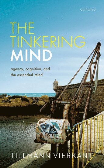 Tillmann Vierkant, University of Edinburgh) Vierkant, Tillmann (Senior Lecturer, Senior Lecturer, School of Philosophy, Psychology and Language Sciences - The Tinkering Mind, Inbunden