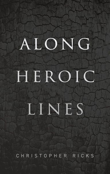 Christopher Ricks - Along Heroic Lines, Inbunden