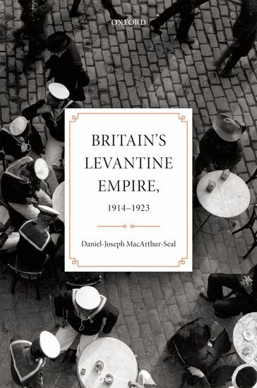 Daniel-Joseph MacArthur-Seal - Britain's Levantine Empire, 1914-1923, Inbunden