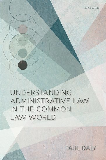 Paul Daly, University of Ottawa) Daly, Paul (University Research Chair in Administrative Law and Governance, University Research Chair in Administrative Law and Governance - Understanding Administrative Law in the Common Law World, Inbunden