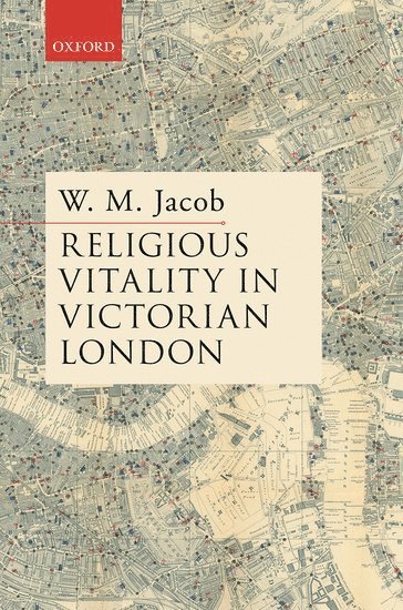 W. M. Jacob, King's College London) Jacob, W. M. (Visiting Research Fellow, Visiting Research Fellow, W M Jacob - Religious Vitality in Victorian London, Inbunden