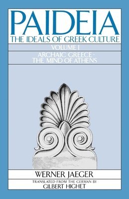 Paideia: The Ideals of Greek Culture: Volume I. Archaic Greece: The Mind of Athens 1
