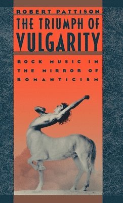bokomslag The Triumph of Vulgarity: Rock Music in the Mirror of Romanticism