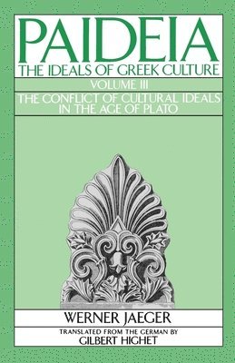 Werner Jaeger - Paideia: The Ideals of Greek Culture: III. The Conflict of Cultural Ideals in the Age of Plato, Häftad