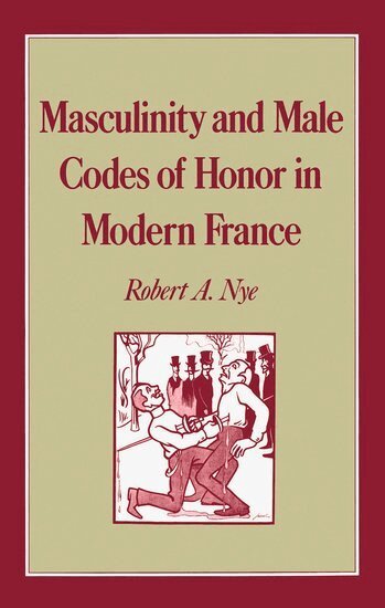 Robert A. Nye - Masculinity and Male Codes of Honor in Modern France, Inbunden