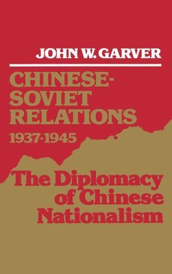 John W. Garver - Chinese-Soviet Relations, 1937-1945, Inbunden