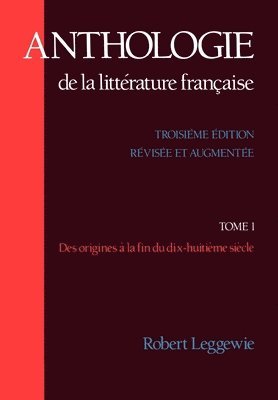 Anthologie de la Littrature Franaise: Tome I - Des origines  la fin du dix-huitime sicle 1