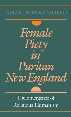 Amanda Porterfield - Female Piety in Puritan New England, Inbunden