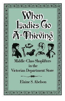 Elaine S. Abelson, Eugene Lang College) Abelson, Elaine S. (Assistant Professor of History, New School for Social Research, Assistant Professor of History, New School for Social Research - When Ladies Go A-Thieving, Häftad