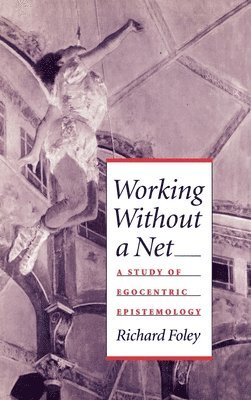 Richard Foley, Rutgers University) Foley, Richard (Professor of Philosophy, Professor of Philosophy - Working Without a Net, Inbunden