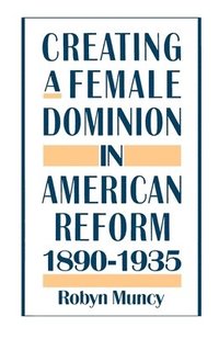 bokomslag Creating a Female Dominion in American Reform 1890-1935
