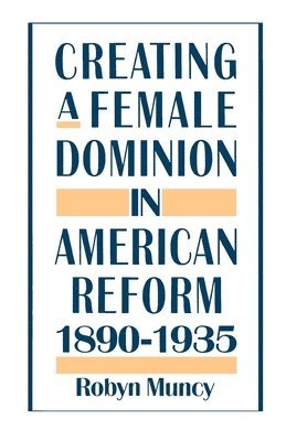 Creating a Female Dominion in American Reform, 1890-1935 1