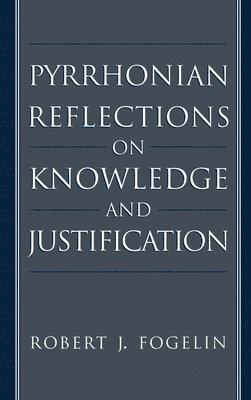 Robert J. Fogelin - Pyrrhonian Reflections on Knowledge and Justification, Inbunden