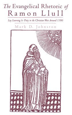 Mark D. Johnston - The Evangelical Rhetoric of Ramon Llull, Inbunden