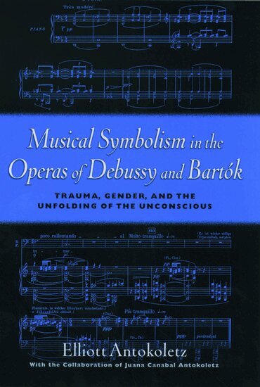 Elliott Antokoletz - Musical Symbolism in the Operas of Debussy and Bartók, Inbunden