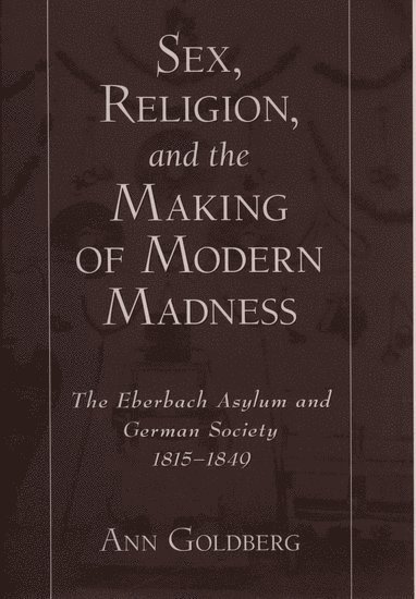 Sex, Religion, and the Making of Modern Madness 1