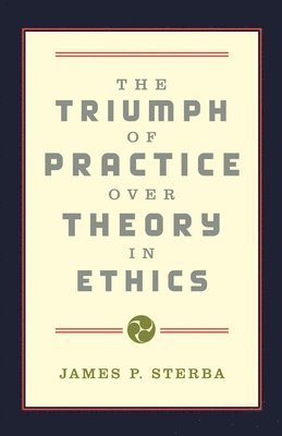 bokomslag The Triumph of Practice over Theory in Ethics