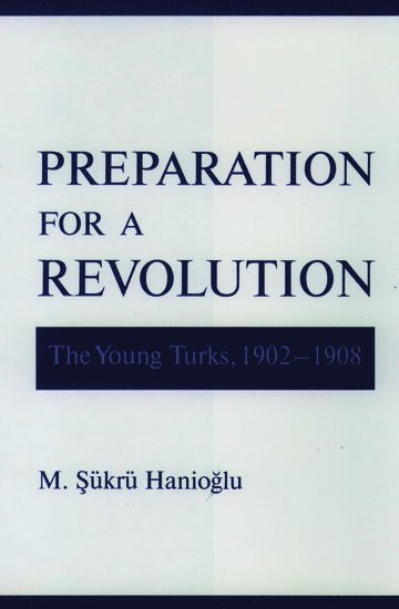 M. Sükrü Hanioglu, Princeton University) Hanioglu, M. Sukru (Professor, Near Eastern Studies Department, Professor, Near Eastern Studies Department, M. Sukru Hanioglu - Preparation for a Revolution, Inbunden