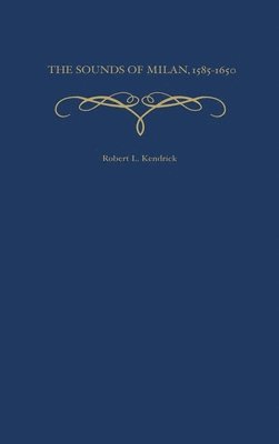 Robert L. Kendrick - The Sounds of Milan, 1585-1650, Inbunden