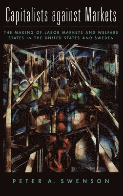 Peter A. Swenson, Northwestern University) Swenson, Peter A. (Professor of Political Science, Professor of Political Science, Peter Swenson - Capitalists against Markets, Inbunden