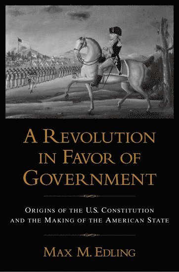 Max. M Edling, Sweden) Edling, Max. M (Research Fellow and University Lecturer, Uppsala University and Visiting Fellow, Department of History, Cornell University, Research Fellow and University Lecturer, Uppsala University and Visiting Fellow, Department of History, Cornell University, Max M. Edling - A Revolution in Favor of Government:, Inbunden